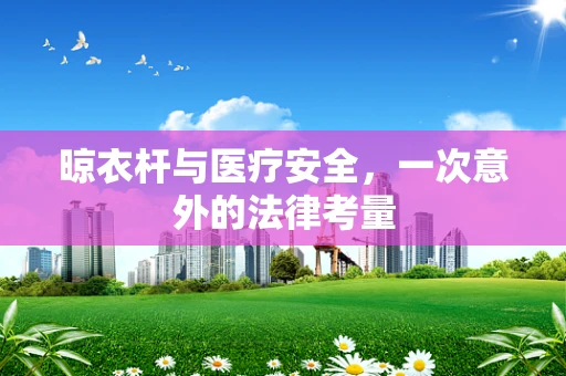 晾衣杆与医疗安全，一次意外的法律考量