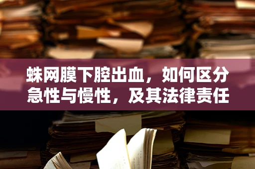 蛛网膜下腔出血，如何区分急性与慢性，及其法律责任考量？