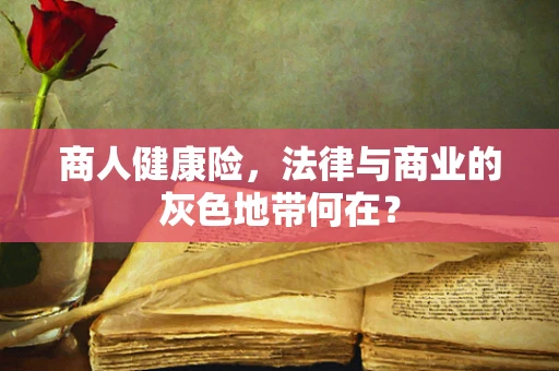 商人健康险，法律与商业的灰色地带何在？