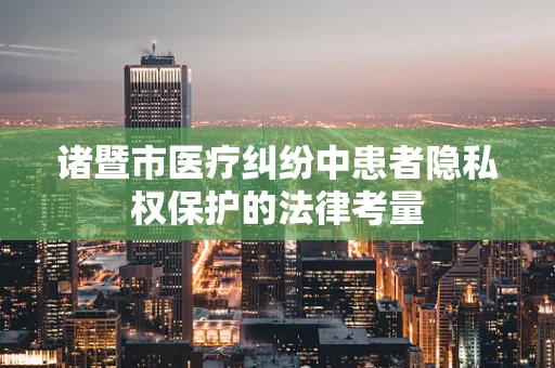 诸暨市医疗纠纷中患者隐私权保护的法律考量