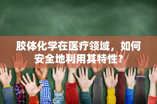 胶体化学在医疗领域，如何安全地利用其特性？