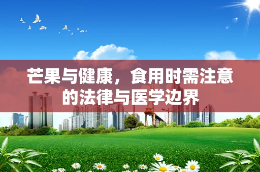 芒果与健康，食用时需注意的法律与医学边界
