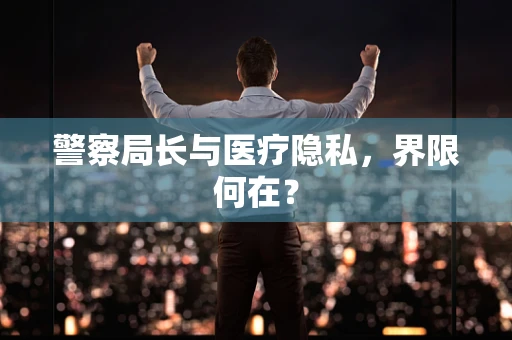 警察局长与医疗隐私，界限何在？