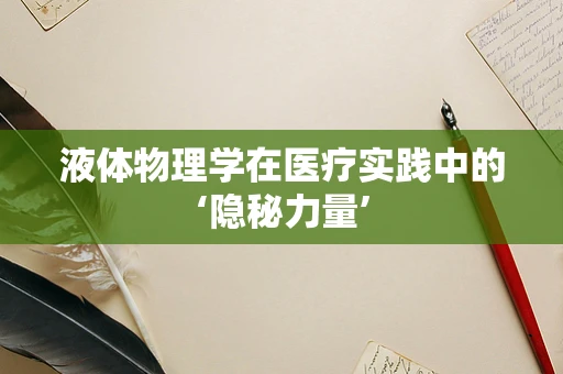 液体物理学在医疗实践中的‘隐秘力量’