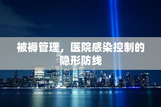 被褥管理，医院感染控制的隐形防线