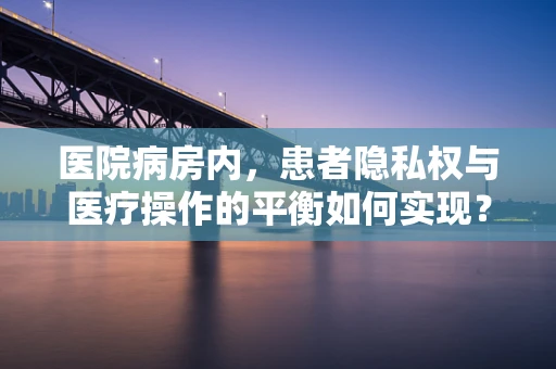 医院病房内，患者隐私权与医疗操作的平衡如何实现？