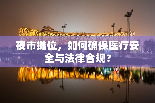 夜市摊位，如何确保医疗安全与法律合规？