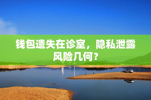 钱包遗失在诊室，隐私泄露风险几何？