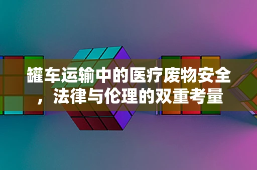 罐车运输中的医疗废物安全，法律与伦理的双重考量
