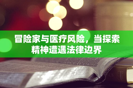 冒险家与医疗风险，当探索精神遭遇法律边界