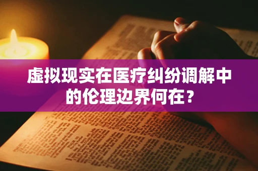 虚拟现实在医疗纠纷调解中的伦理边界何在？