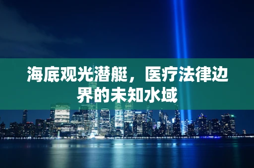 海底观光潜艇，医疗法律边界的未知水域