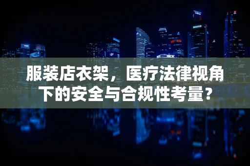 服装店衣架，医疗法律视角下的安全与合规性考量？