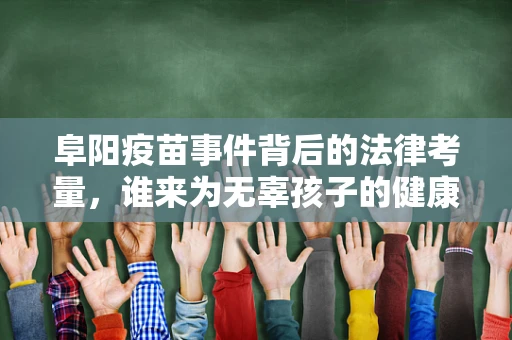 阜阳疫苗事件背后的法律考量，谁来为无辜孩子的健康买单？