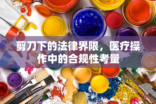 剪刀下的法律界限，医疗操作中的合规性考量