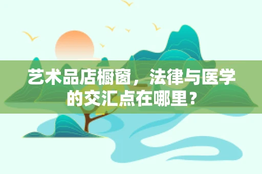 艺术品店橱窗，法律与医学的交汇点在哪里？