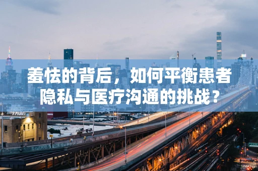 羞怯的背后，如何平衡患者隐私与医疗沟通的挑战？