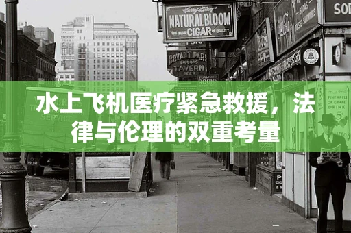 水上飞机医疗紧急救援，法律与伦理的双重考量
