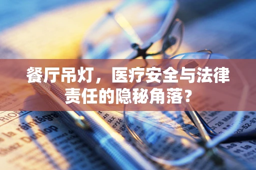 餐厅吊灯，医疗安全与法律责任的隐秘角落？
