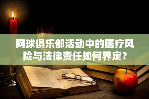 网球俱乐部活动中的医疗风险与法律责任如何界定？