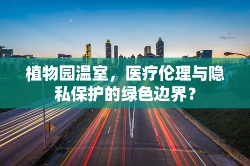 植物园温室，医疗伦理与隐私保护的绿色边界？