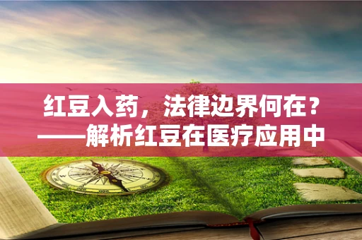 红豆入药，法律边界何在？——解析红豆在医疗应用中的法律与伦理考量