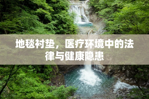 地毯衬垫，医疗环境中的法律与健康隐患