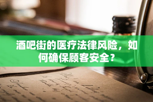 酒吧街的医疗法律风险，如何确保顾客安全？