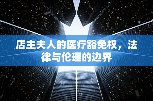 店主夫人的医疗豁免权，法律与伦理的边界