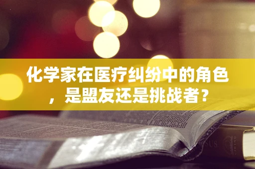 化学家在医疗纠纷中的角色，是盟友还是挑战者？