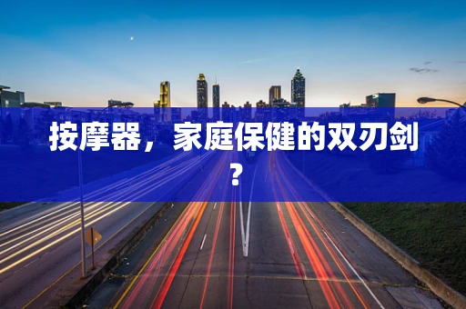 按摩器，家庭保健的双刃剑？