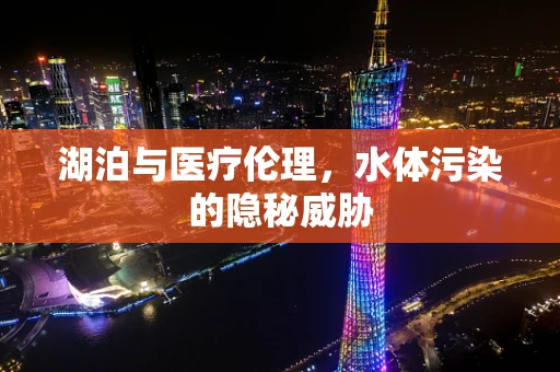 湖泊与医疗伦理，水体污染的隐秘威胁