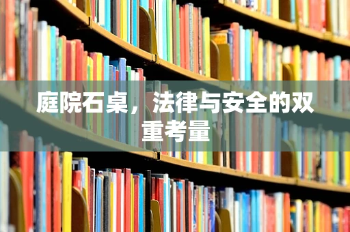 庭院石桌，法律与安全的双重考量