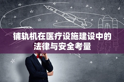 铺轨机在医疗设施建设中的法律与安全考量