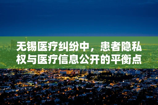无锡医疗纠纷中，患者隐私权与医疗信息公开的平衡点何在？