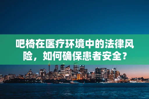 吧椅在医疗环境中的法律风险，如何确保患者安全？