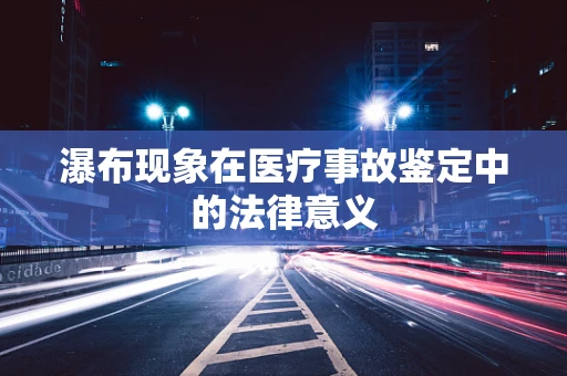 瀑布现象在医疗事故鉴定中的法律意义