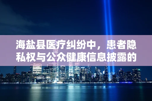 海盐县医疗纠纷中，患者隐私权与公众健康信息披露的界限何在？
