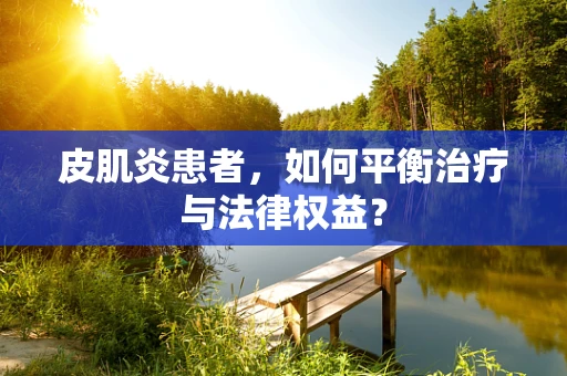 皮肌炎患者，如何平衡治疗与法律权益？