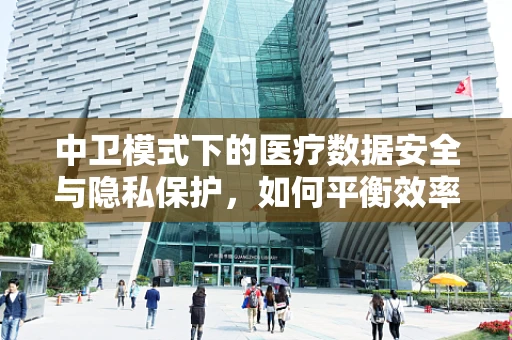 中卫模式下的医疗数据安全与隐私保护，如何平衡效率与法律边界？