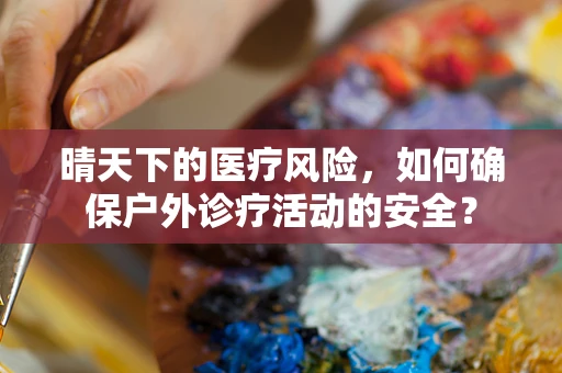 晴天下的医疗风险，如何确保户外诊疗活动的安全？