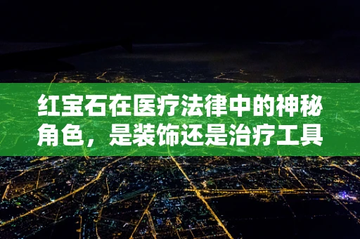 红宝石在医疗法律中的神秘角色，是装饰还是治疗工具？