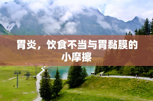 胃炎，饮食不当与胃黏膜的小摩擦