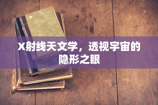 X射线天文学，透视宇宙的隐形之眼