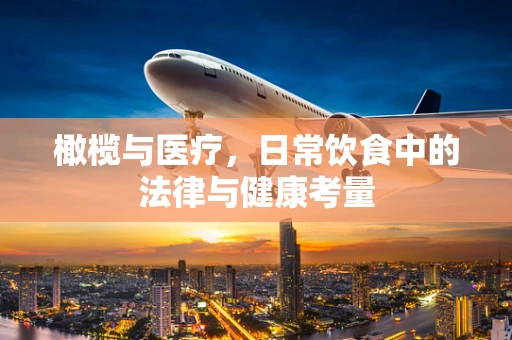 橄榄与医疗，日常饮食中的法律与健康考量