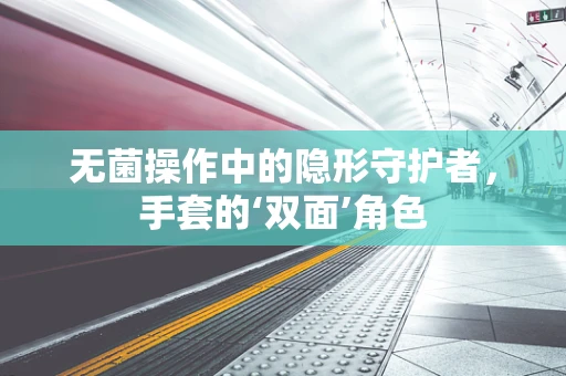 无菌操作中的隐形守护者，手套的‘双面’角色