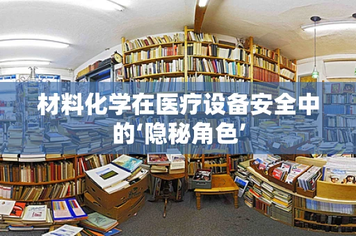 材料化学在医疗设备安全中的‘隐秘角色’