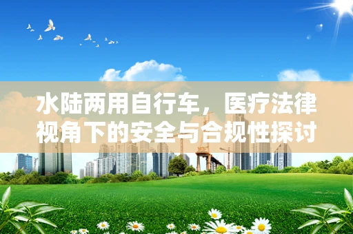水陆两用自行车，医疗法律视角下的安全与合规性探讨
