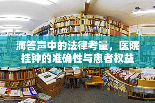 滴答声中的法律考量，医院挂钟的准确性与患者权益