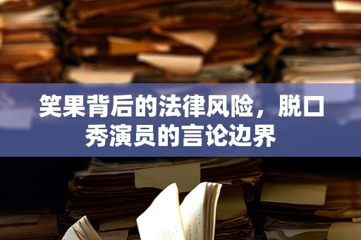 笑果背后的法律风险，脱口秀演员的言论边界